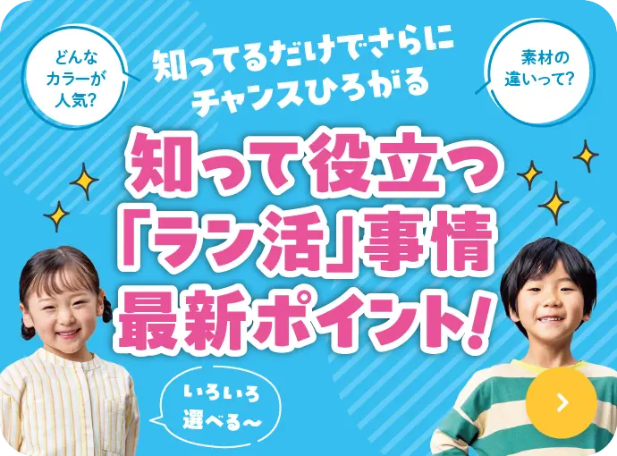 知って役立つ「ラン活」事情最新ポイント