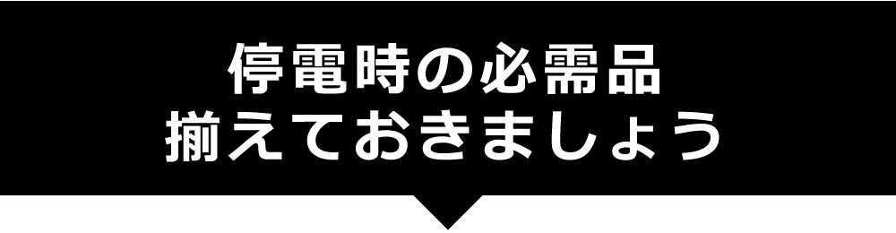停電時の必需品を備えておきましょう
